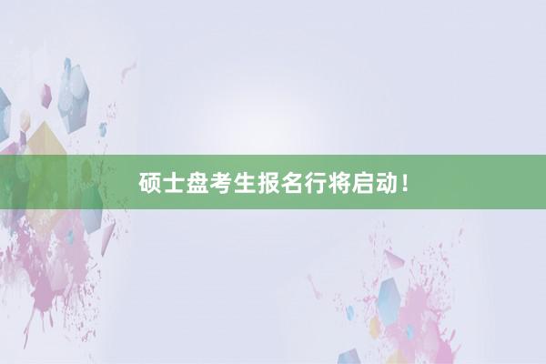 硕士盘考生报名行将启动！