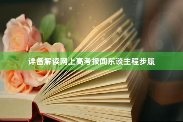 详备解读网上高考报闻东谈主程步履