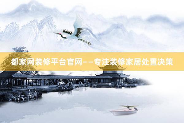 都家网装修平台官网——专注装修家居处置决策