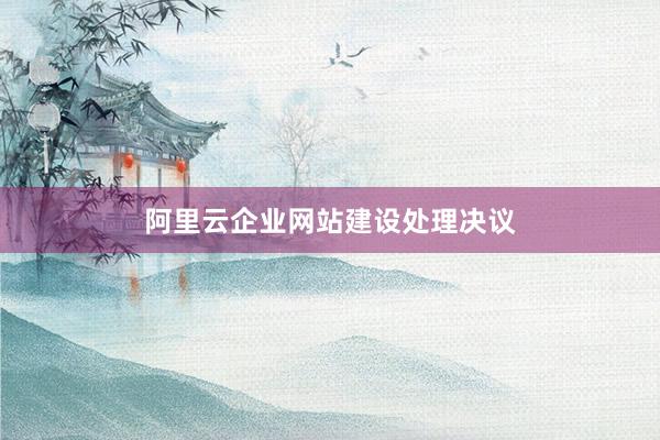 阿里云企业网站建设处理决议