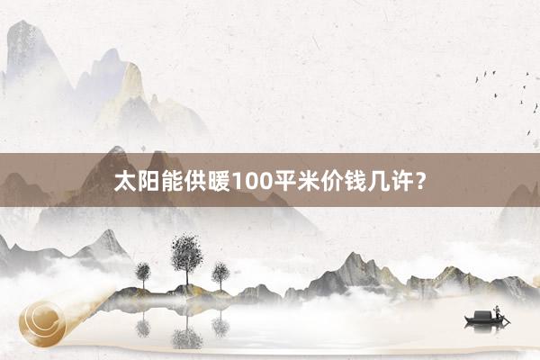 太阳能供暖100平米价钱几许？