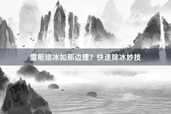 雪柜结冰如那边理？快速除冰妙技
