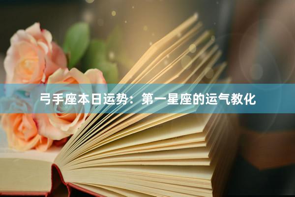 弓手座本日运势：第一星座的运气教化