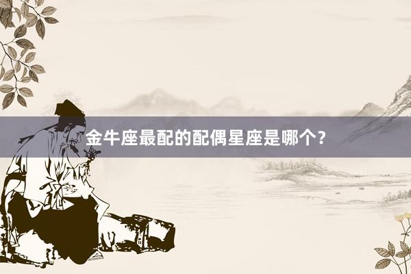 金牛座最配的配偶星座是哪个？