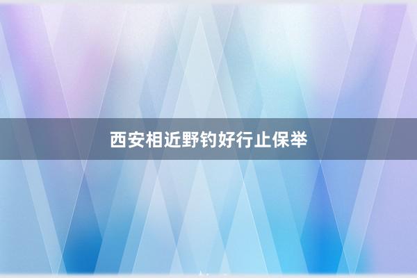 西安相近野钓好行止保举
