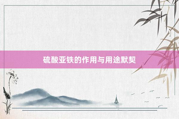 硫酸亚铁的作用与用途默契
